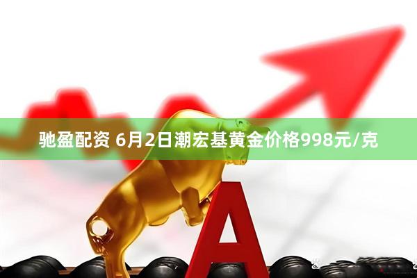 驰盈配资 6月2日潮宏基黄金价格998元/克