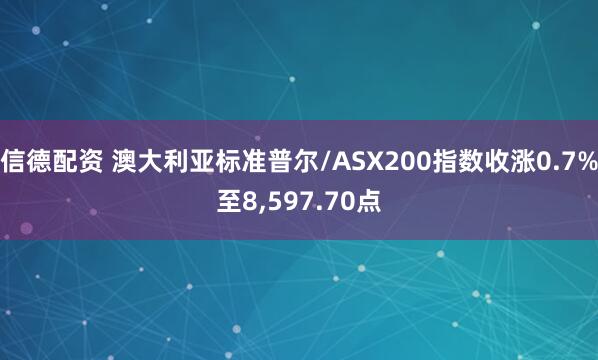 信德配资 澳大利亚标准普尔/ASX200指数收涨0.7%至8,597.70点