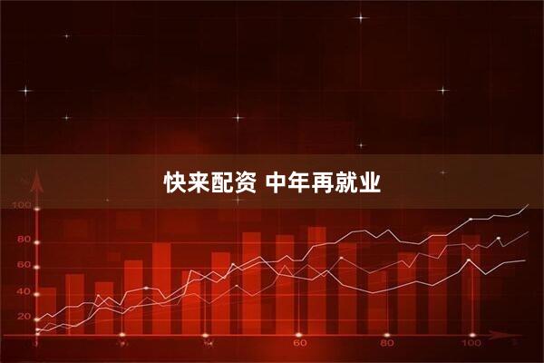 快来配资 中年再就业