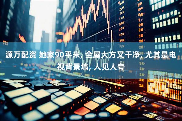 源万配资 她家90平米, 全屋大方又干净, 尤其是电视背景墙, 人见人夸