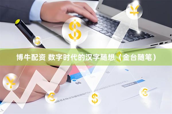 博牛配资 数字时代的汉字随想（金台随笔）