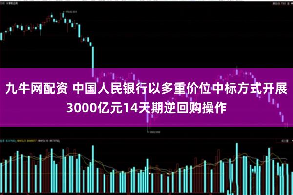 九牛网配资 中国人民银行以多重价位中标方式开展3000亿元14天期逆回购操作