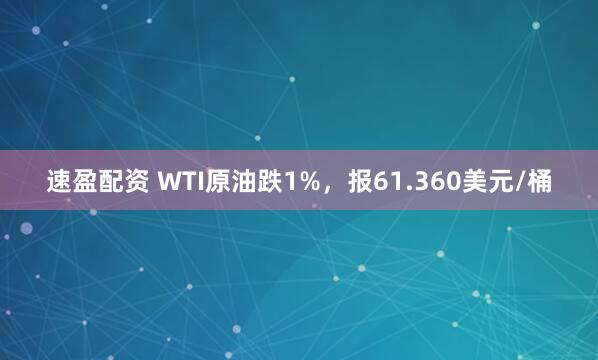 速盈配资 WTI原油跌1%,报61.360美元/桶