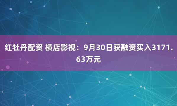 红牡丹配资 横店影视:9月30日获融资买入3171.63万元