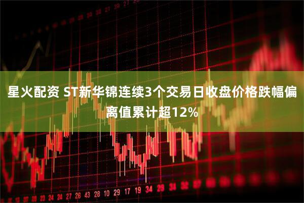 星火配资 ST新华锦连续3个交易日收盘价格跌幅偏离值累计超12%