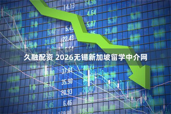 久融配资 2026无锡新加坡留学中介网