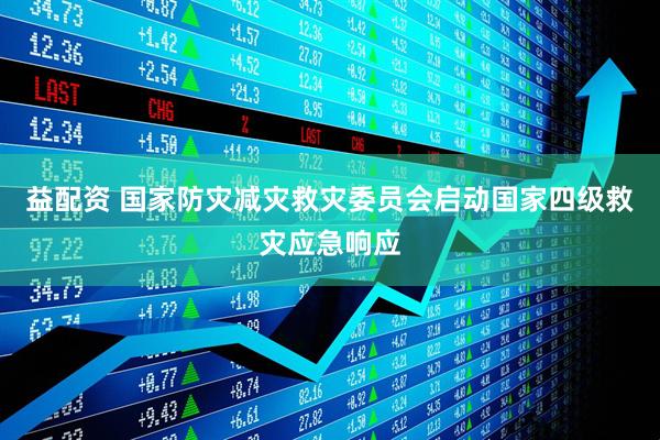 益配资 国家防灾减灾救灾委员会启动国家四级救灾应急响应